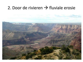 2. Door de rivieren  fluviale erosie
 