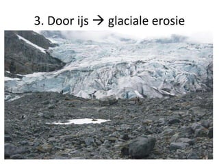 3. Door ijs  glaciale erosie
 
