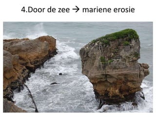 4.Door de zee  mariene erosie
 