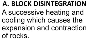 A successive heating and
cooling which causes the
expansion and contraction
of rocks.
A. BLOCK DISINTEGRATION
 