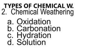 TYPES OF CHEMICAL W.
2. Chemical Weathering
a. Oxidation
b. Carbonation
c. Hydration
d. Solution
 