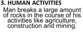 3. HUMAN ACTIVITIES
Man breaks a large amount
of rocks in the course of his
activities like agriculture,
construction and mining.
 