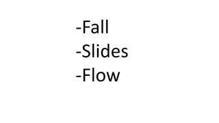 -Fall
-Slides
-Flow
 