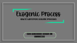 and it's different Geologic Processes
by: Princess Racyl L.
Villamor
 