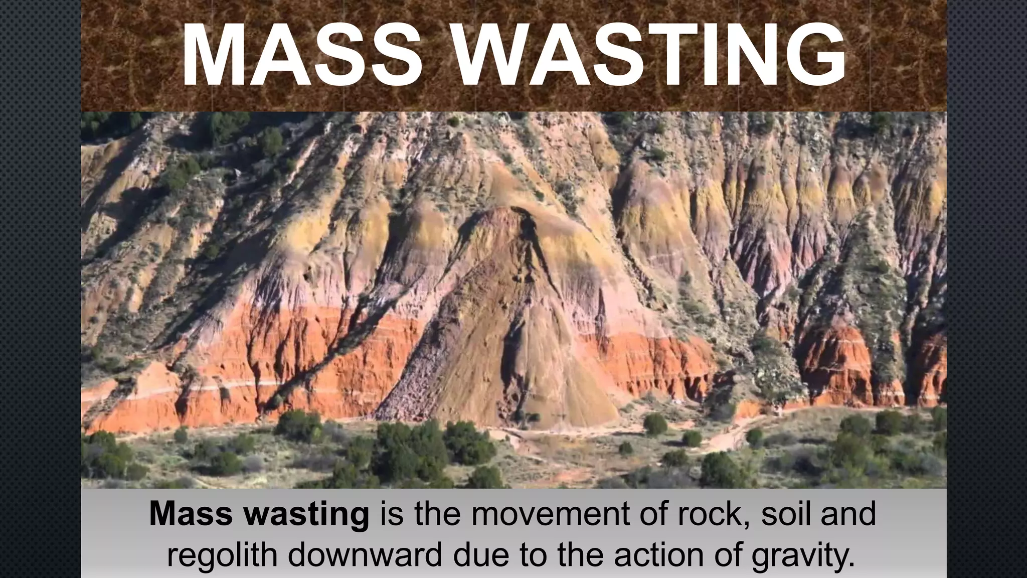 MASS WASTING
Mass wasting is the movement of rock, soil and
regolith downward due to the action of gravity.
 