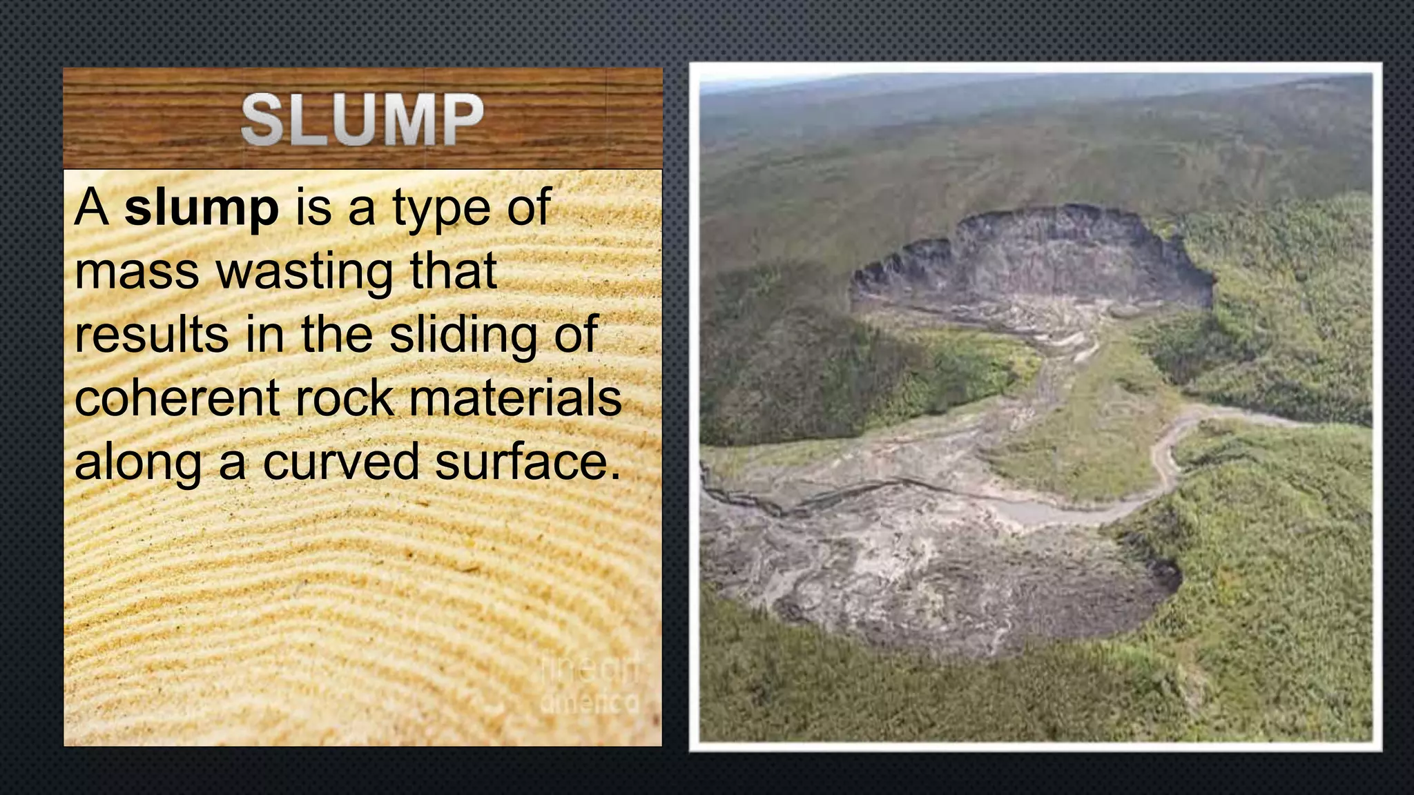 A slump is a type of
mass wasting that
results in the sliding of
coherent rock materials
along a curved surface.
 