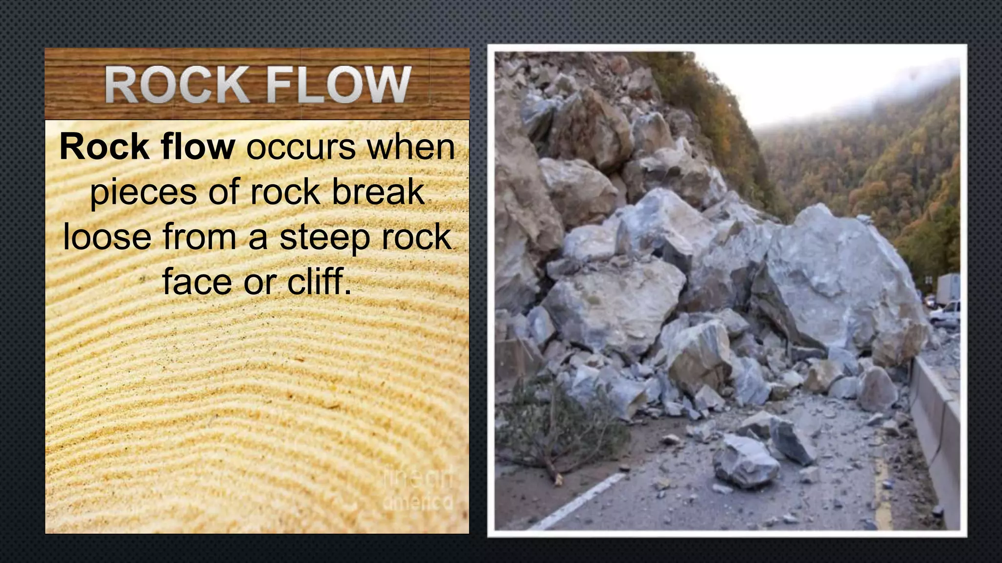 Rock flow occurs when
pieces of rock break
loose from a steep rock
face or cliff.
 
