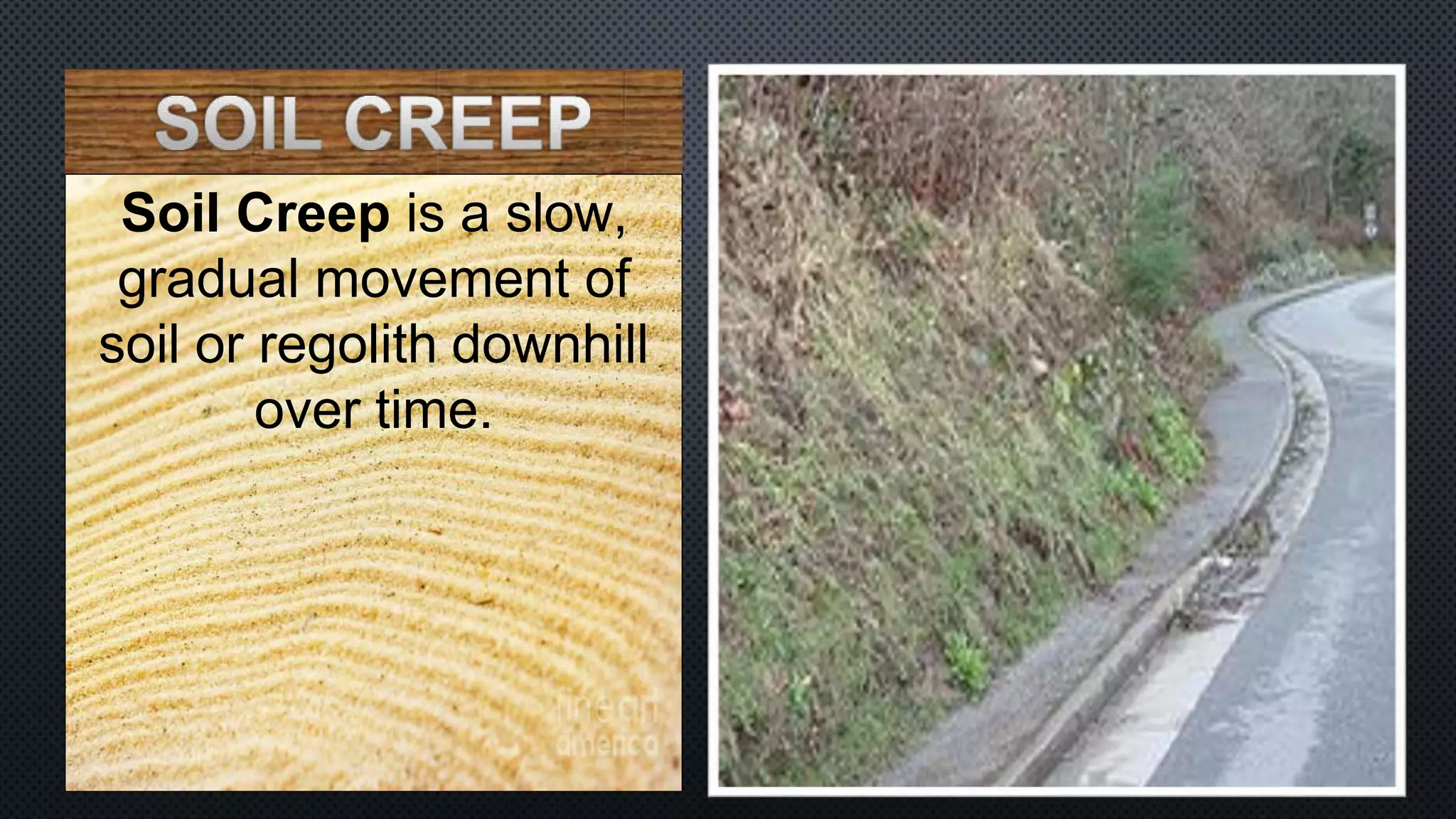 Soil Creep is a slow,
gradual movement of
soil or regolith downhill
over time.
 
