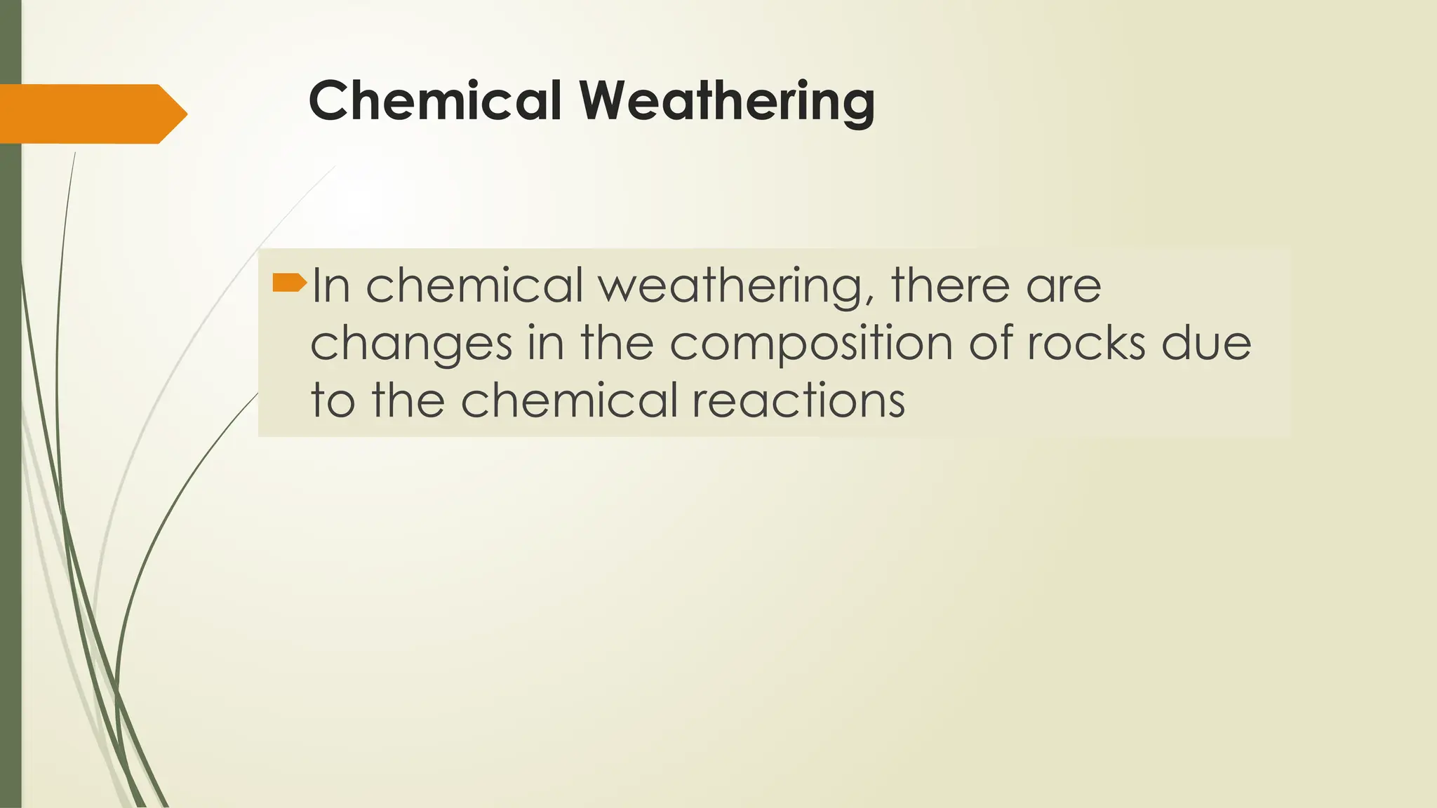 Chemical Weathering
In chemical weathering, there are
changes in the composition of rocks due
to the chemical reactions
 