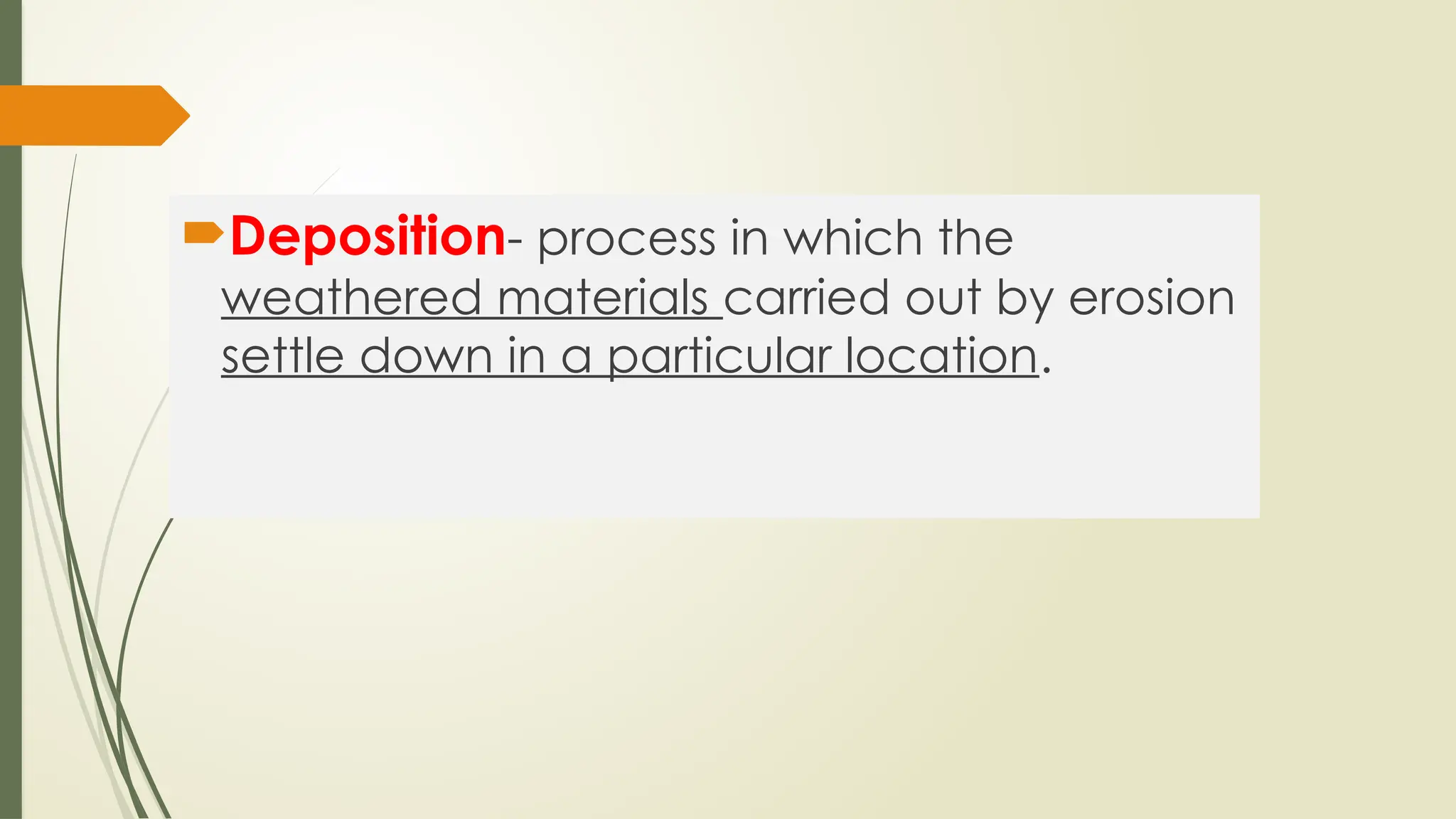 Deposition- process in which the
weathered materials carried out by erosion
settle down in a particular location.
 