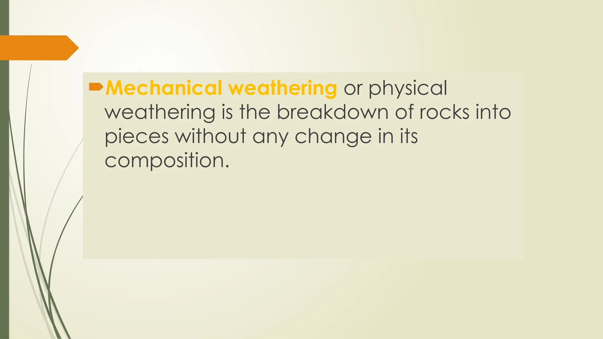 Mechanical weathering or physical
weathering is the breakdown of rocks into
pieces without any change in its
composition.
 