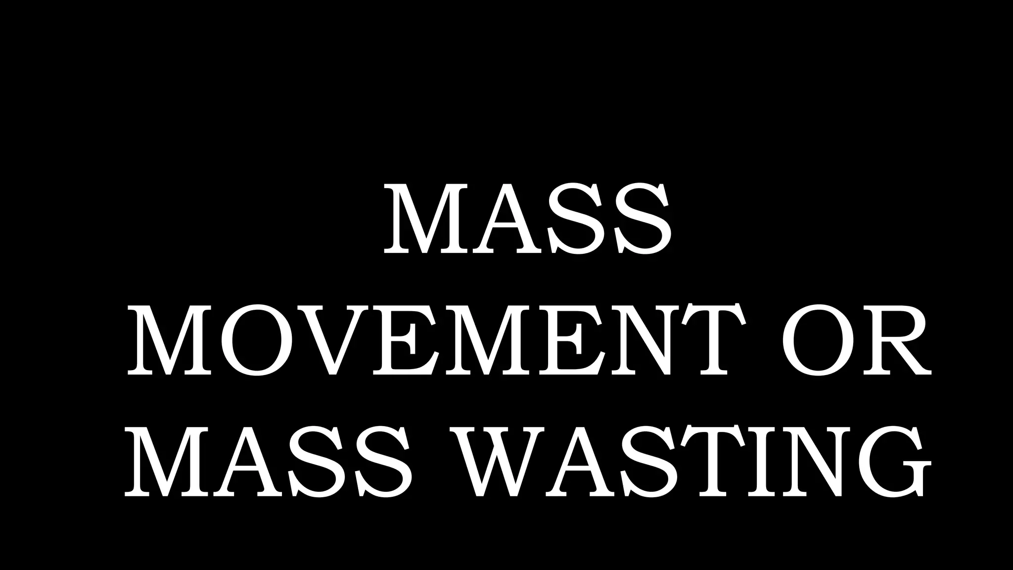 MASS
MOVEMENT OR
MASS WASTING
 