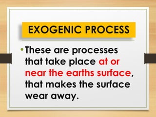 •These are processes
that take place at or
near the earths surface,
that makes the surface
wear away.
EXOGENIC PROCESS
 