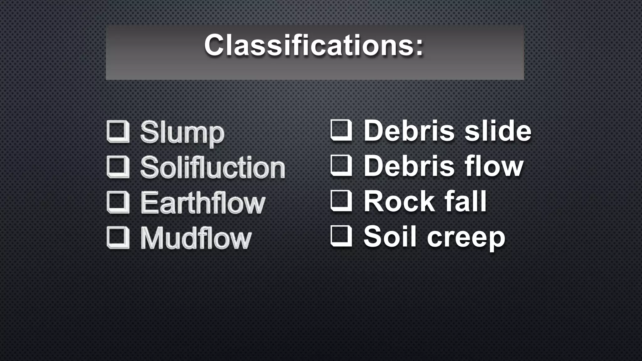 Classifications:
 Debris slide
 Debris flow
 Rock fall
 Soil creep
 