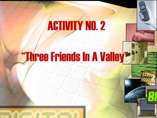 ACTIVITY NO. 2
“Three Friends In A Valley”
 