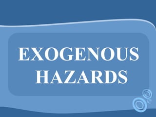 EXOGENOUS
HAZARDS
 