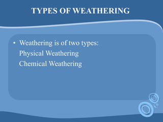 TYPES OF WEATHERING
• Weathering is of two types:
Physical Weathering
Chemical Weathering
 