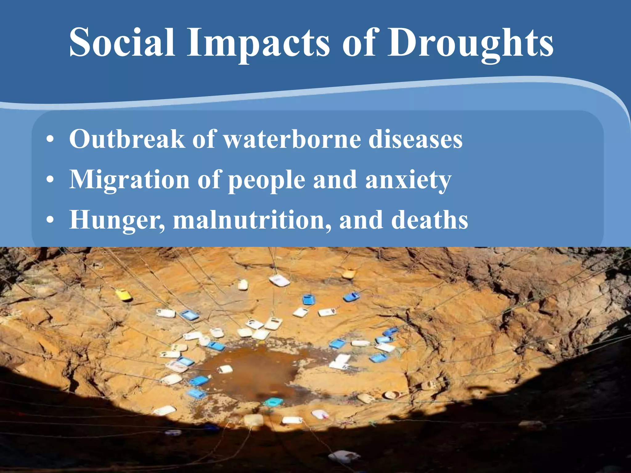 Social Impacts of Droughts
• Outbreak of waterborne diseases
• Migration of people and anxiety
• Hunger, malnutrition, and deaths
 