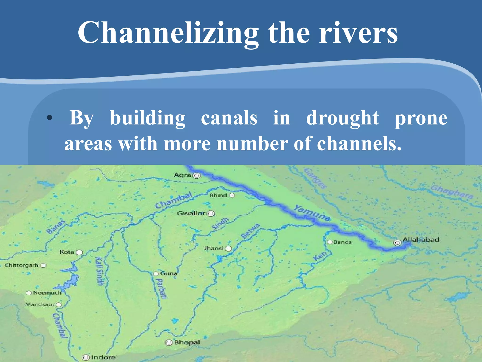 Channelizing the rivers
• By building canals in drought prone
areas with more number of channels.
 
