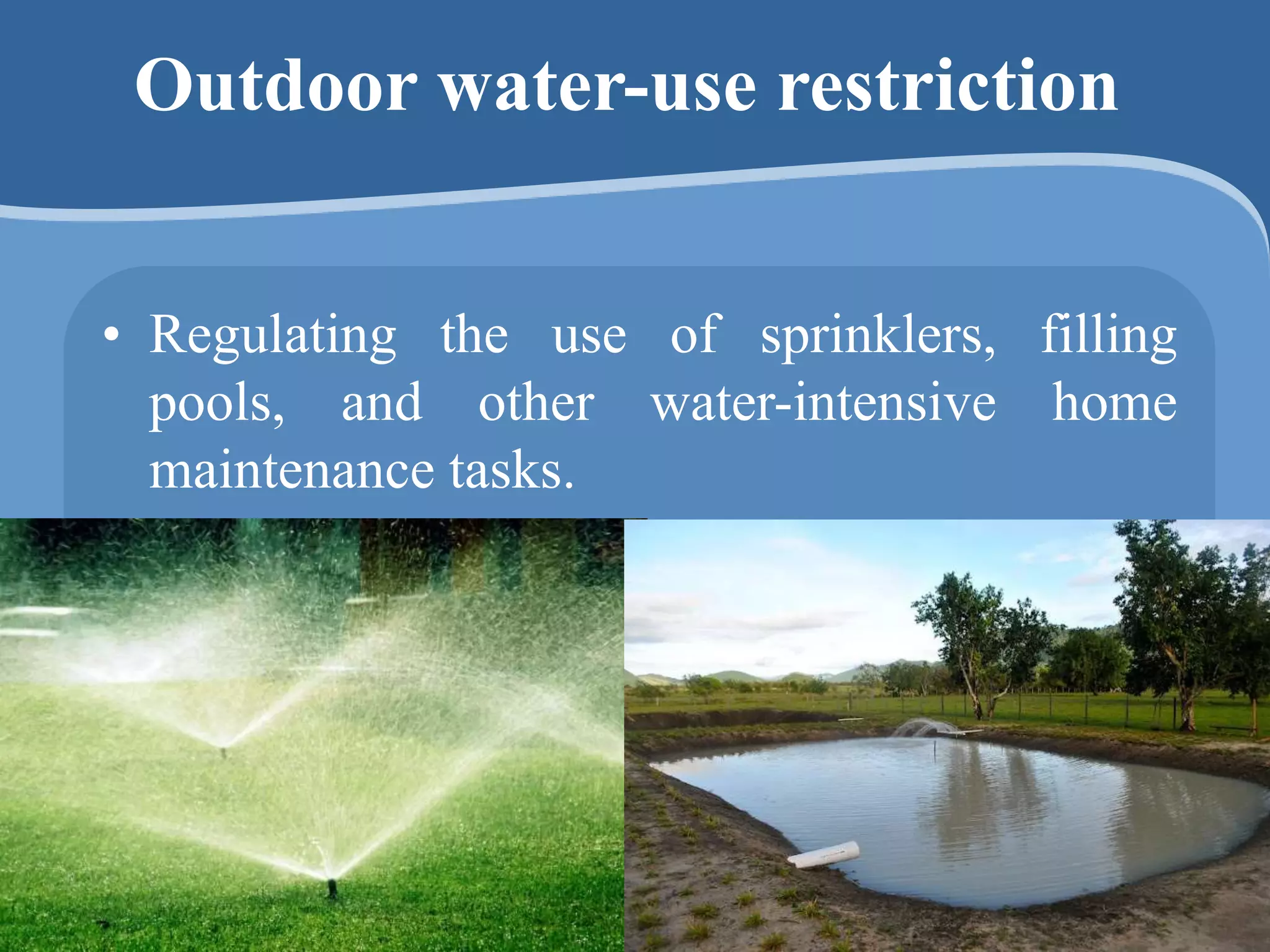 Outdoor water-use restriction
• Regulating the use of sprinklers, filling
pools, and other water-intensive home
maintenance tasks.
 
