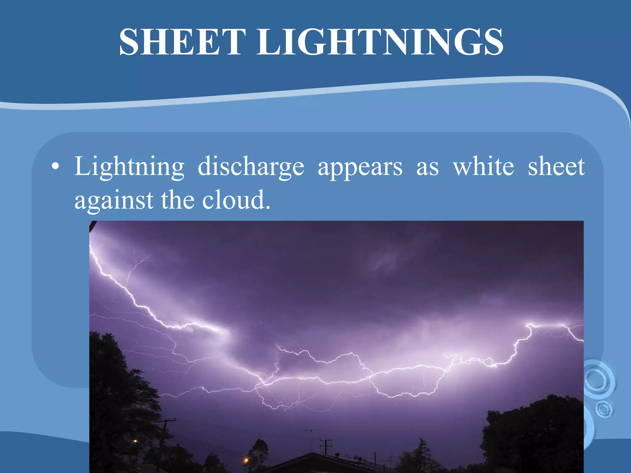 SHEET LIGHTNINGS
• Lightning discharge appears as white sheet
against the cloud.
 