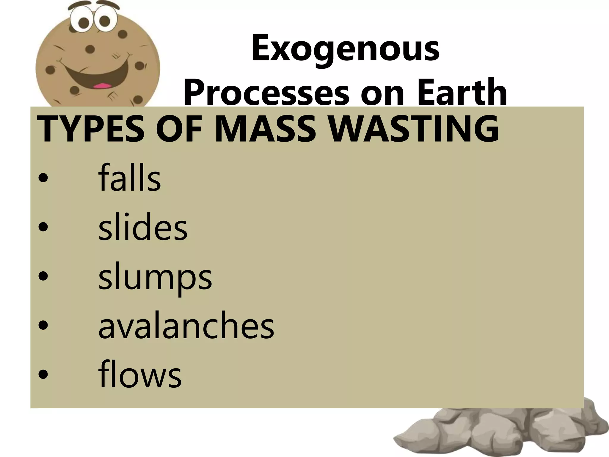 TYPES OF MASS WASTING
• falls
• slides
• slumps
• avalanches
• flows
Exogenous
Processes on Earth
 