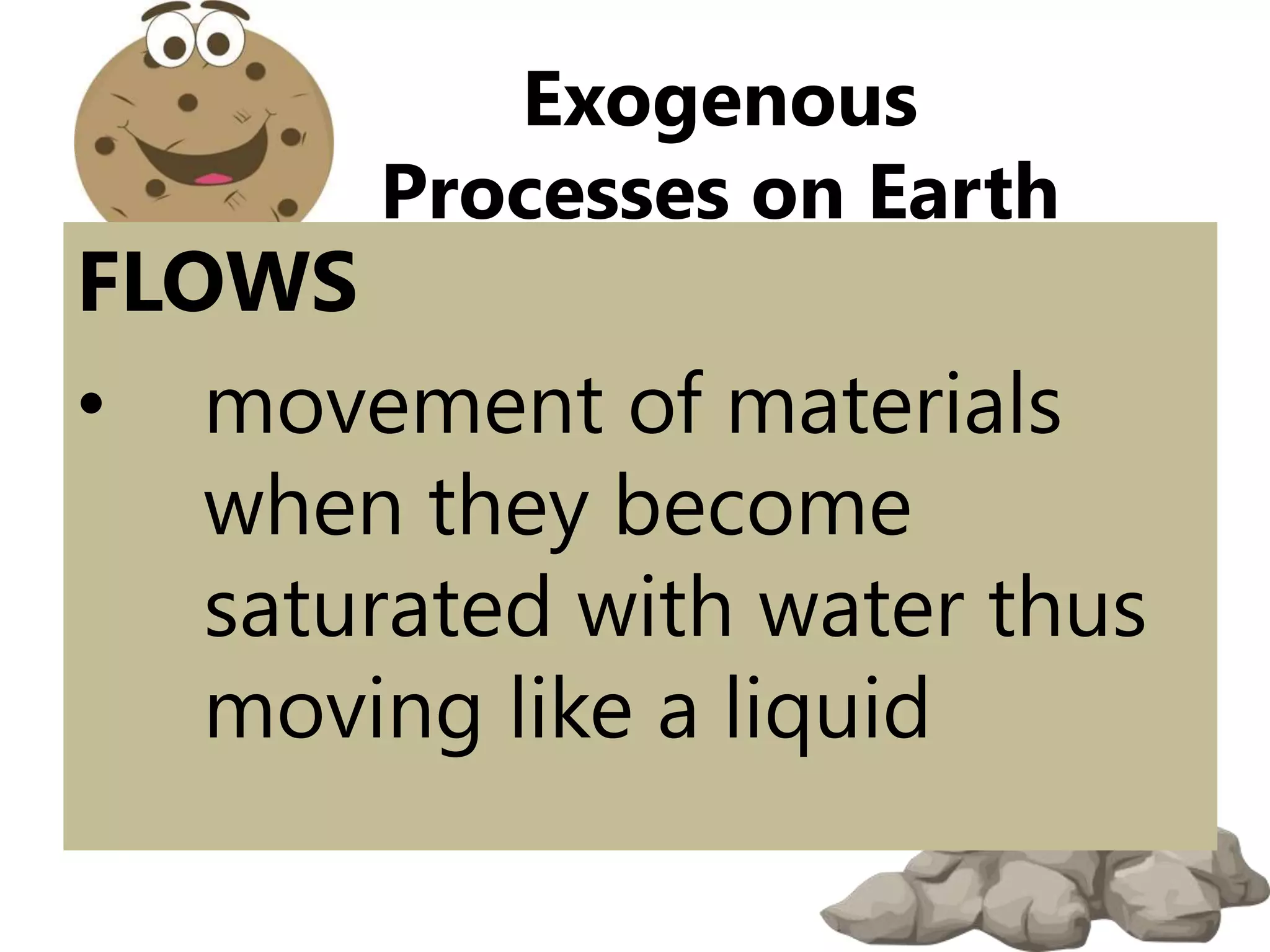 FLOWS
• movement of materials
when they become
saturated with water thus
moving like a liquid
Exogenous
Processes on Earth
 