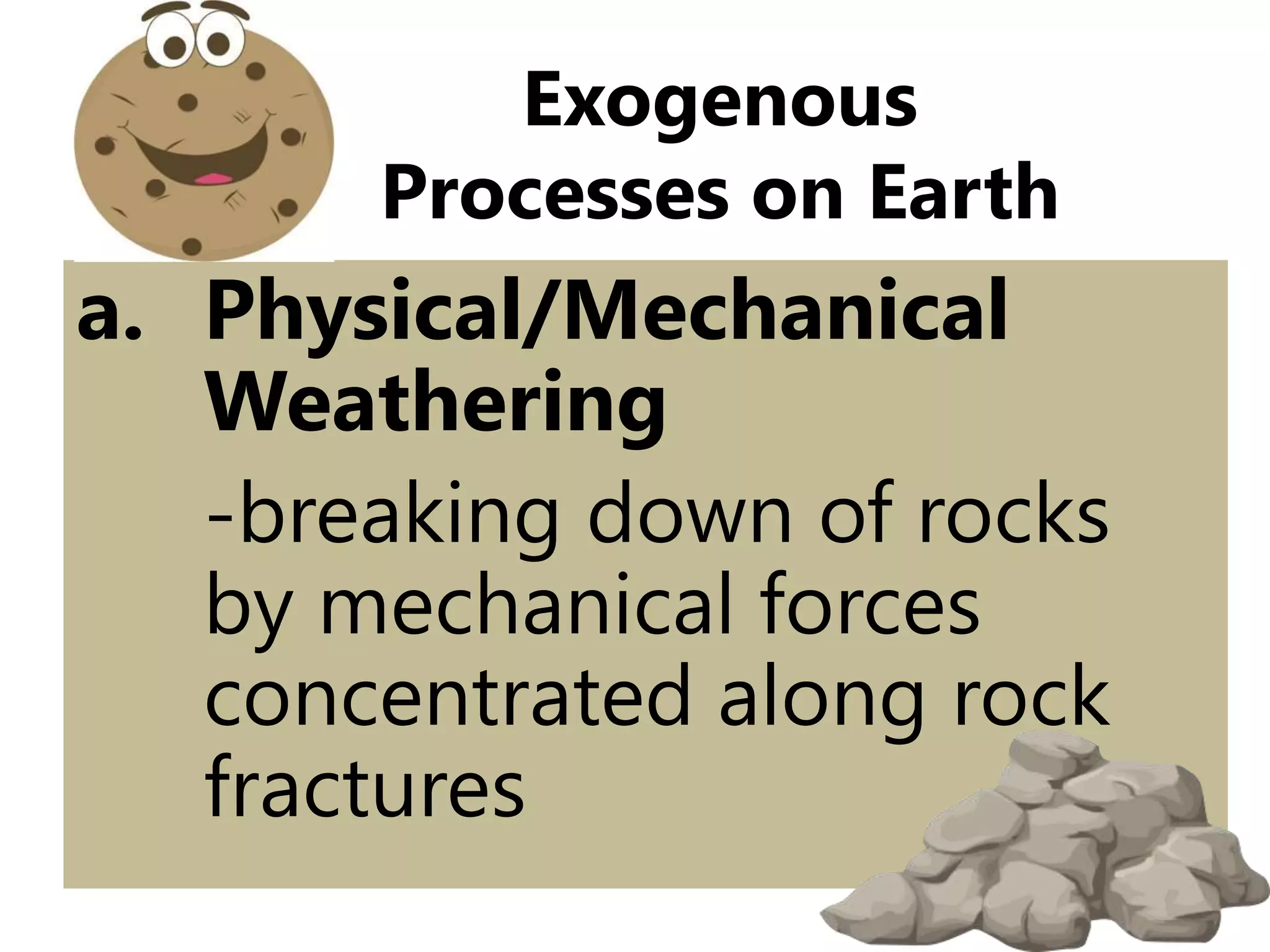 a. Physical/Mechanical
Weathering
-breaking down of rocks
by mechanical forces
concentrated along rock
fractures
Exogenous
Processes on Earth
 