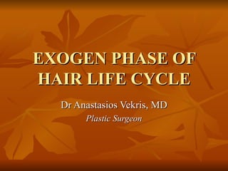EXOGEN PHASE OF HAIR LIFE CYCLE Dr Anastasios Vekris, MD Plastic Surgeon 