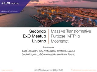 The Business Innovation ArchitectLuca Leonardini #ExOMeetupLivorno @OpenExO
Massive Transformative
Purpose (MTP) o
Moonsho...