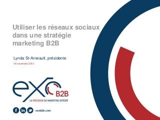 Utiliser les réseaux sociaux
dans une stratégie
marketing B2B
Lynda St-Arneault, présidente
18 novembre 2013

exob2b.com

 