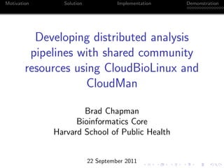 Motivation     Solution             Implementation   Demonstration




          Developing distributed analysis
         pipelines with shared community
        resources using CloudBioLinux and
                    CloudMan

                     Brad Chapman
                   Bioinformatics Core
             Harvard School of Public Health


                          22 September 2011
 