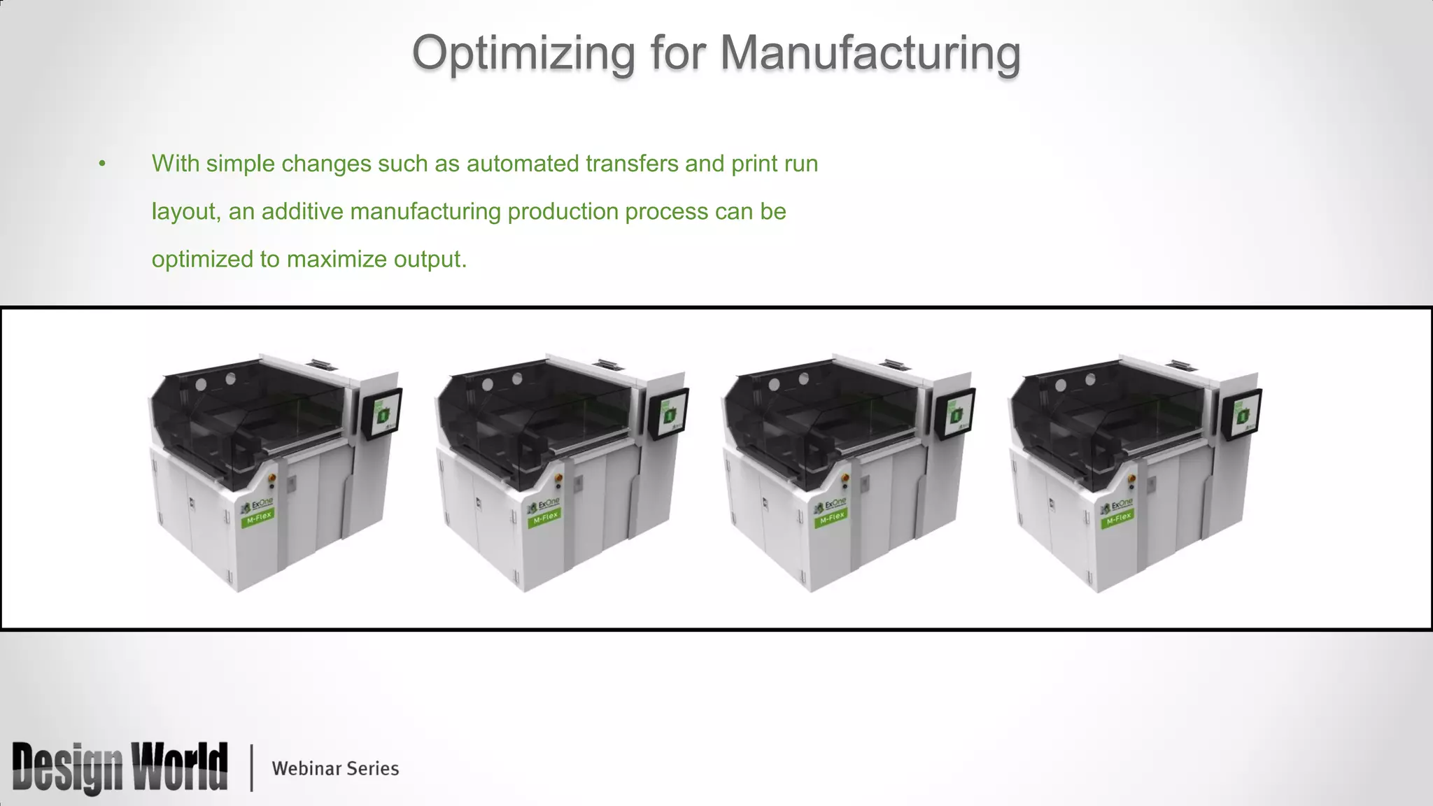 Optimizing for Manufacturing
•

With simple changes such as automated transfers and print run
layout, an additive manufacturing production process can be
optimized to maximize output.

 