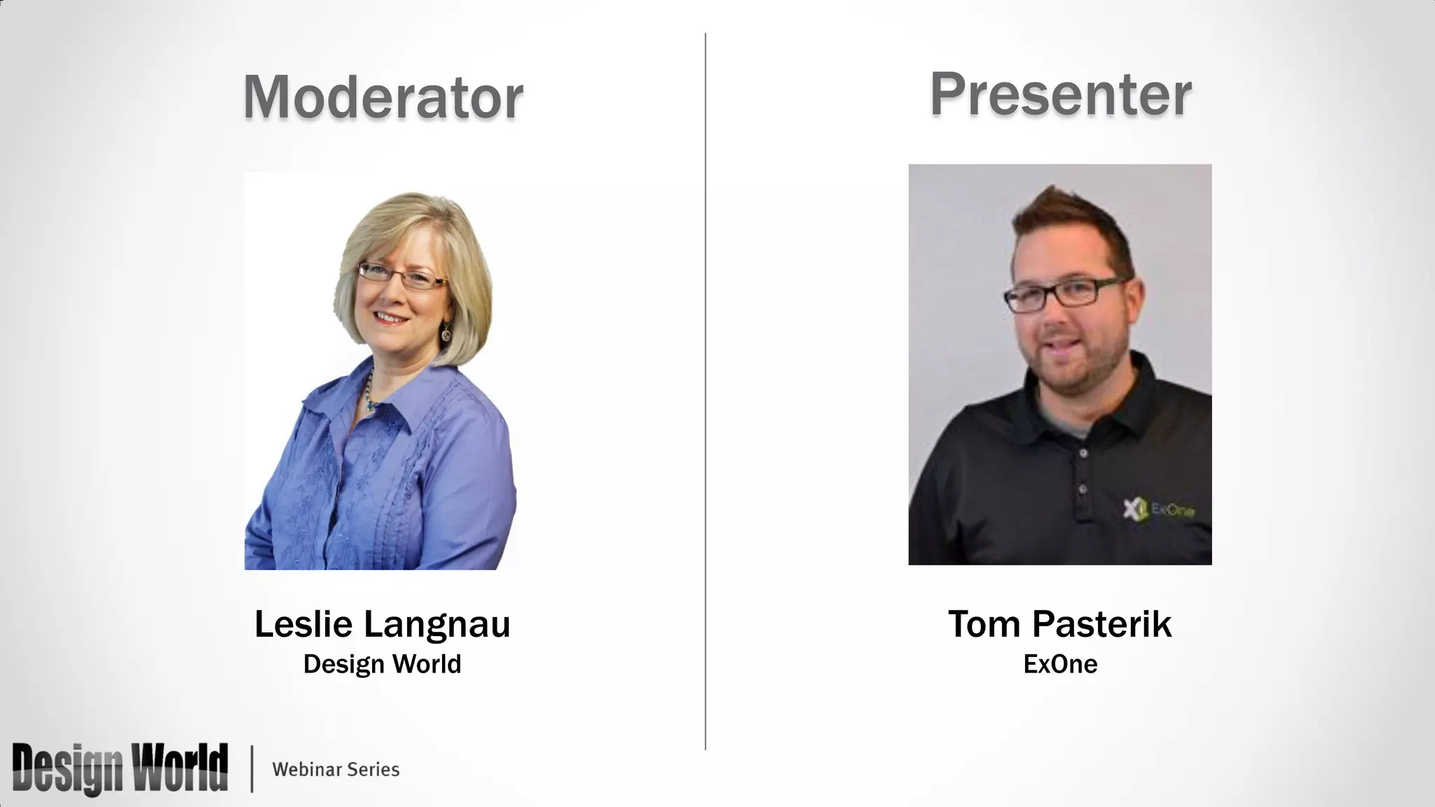 Moderator

Presenter

Leslie Langnau

Tom Pasterik

Design World

ExOne

 
