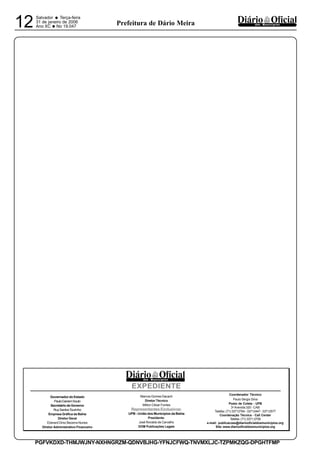 Salvador
• Terça-feira
31 de janeiro de 2006
Ano XC •No 19.04712 dos MunicípiosPrefeitura de Dário Meira
PGFVKDXD-THMJWJNY-NXHNGRZM-QDNVBJHG-YFNJCFWQ-TNVMXLJC-TZPMKZQG-DPGHTFMP
GovernadordoEstado
PauloGanemSouto
SecretáriodeGoverno
RuySantosTourinho
Empresa Gráfica da Bahia
Diretor Geral
Eberard Diniz Bezerra Nunes
Diretor Administrativo Financeiro
Marcos Gomes Dacach
Diretor Técnico
Milton César Fontes
Representantes Exclusivos:
UPB - União dos Municípios da Bahia
Presidente:
José Ronaldo de Carvalho
DOM Publicações Legais
Coordenador Técnico
Paulo Sérgio Silva
Posto de Coleta - UPB
3a
Avenida 320 - CAB
Telefax: (71) 33712764 - 33712447 - 33712577
Coordenação Técnica - Call Center
Telefax: (71) 3371.0759
e-mail: publicacoes@diariooficialdosmunicipios.org
Site: www.diariooficialdosmunicipios.org
EXPEDIENTE
dos Municípios
 