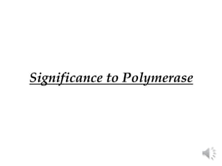 Significance to Polymerase
 