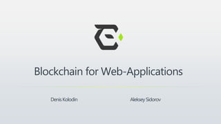 Blockchain for Web-Applications
DenisKolodin AlekseySidorov
 