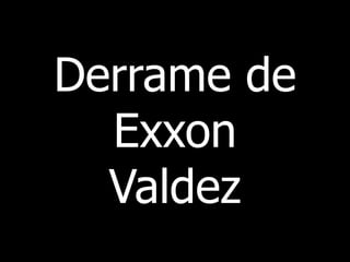 Derrame de
Exxon
Valdez
 
