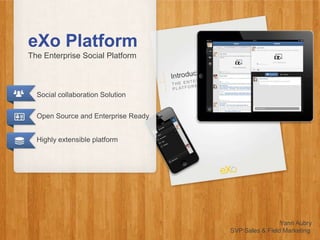 eXo Platform
The Enterprise Social Platform



  Social collaboration Solution


  Open Source and Enterprise Ready


  Highly extensible platform




                                                      Yann Aubry
                                     SVP Sales & Field Marketing
 