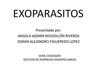 EXOPARASITOS
         Presentado por:
ANGELA JAZMIN MOGOLLÓN RIVEROS
EDWIN ALEJANDRO FIGUEREDO LOPEZ


            SENA-CEDEAGRO
  GESTION DE EMPRESAS AGROPECUARIAS
 