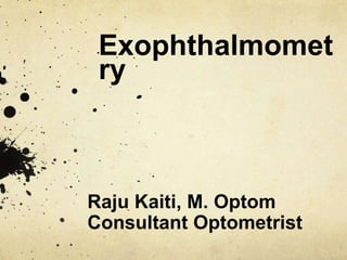 Exophthalmomet
ry
Raju Kaiti, M. Optom
Consultant Optometrist
 