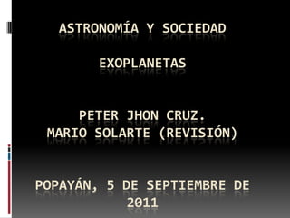 Astronomía y SociedadExoplanetaSPeter Jhon cruz.Mario solarte (revisión)Popayán, 5 de septiembre de 2011   