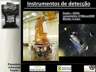 Instrumentos de detecção
Kepler – NASA
Lançamento: 07/Março/2009
Missão: 4 anos.
 
