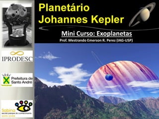 Prof. Mestrando Emerson R. Perez (IAG-USP)
Mini Curso: Exoplanetas
 