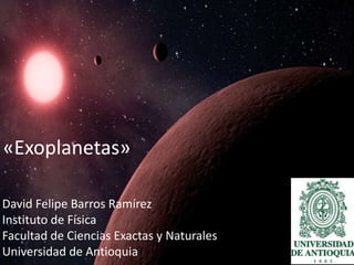 «Exoplanetas» 
David Felipe Barros Ramírez 
Instituto de Física 
Facultad de Ciencias Exactas y Naturales 
Universidad de Antioquia 
 
