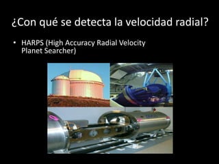 ¿Con qué se detecta la velocidad radial? 
• HARPS (High Accuracy Radial Velocity 
Planet Searcher) 
 