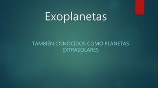 Exoplanetas
TAMBIÉN CONOCIDOS COMO PLANETAS
EXTRASOLARES
 