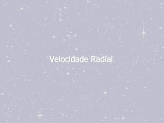 Velocidade Radial
 