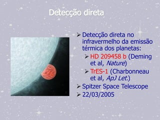 Detecção direta

        Detecção direta no
         infravermelho da emissão
         térmica dos planetas:
           HD 209458 b (Deming
             et al, Nature)
           TrES-1 (Charbonneau
             et al, ApJ Let.)
        Spitzer Space Telescope
        22/03/2005
 