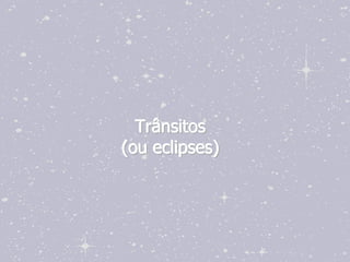 Trânsitos
(ou eclipses)
 